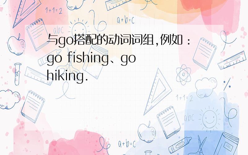 与go搭配的动词词组,例如：go fishing、go hiking.