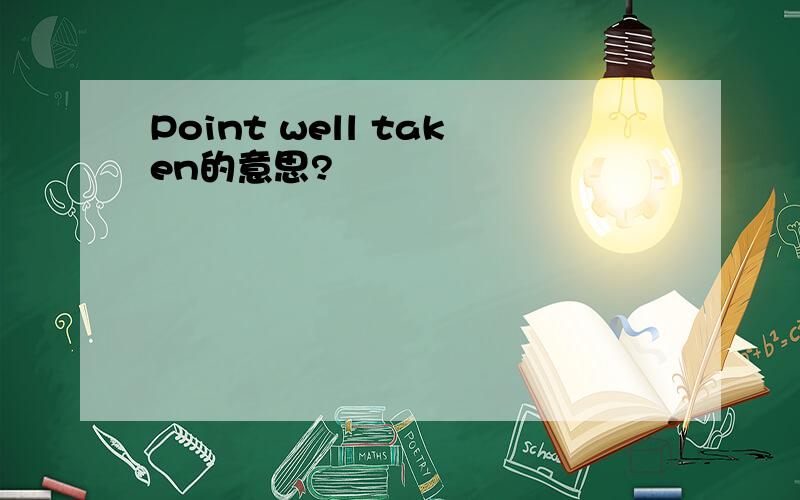 Point well taken的意思?