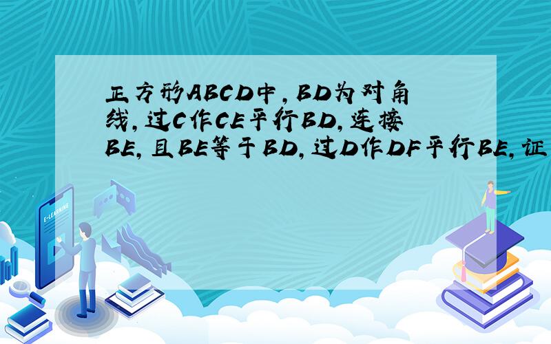 正方形ABCD中,BD为对角线,过C作CE平行BD,连接BE,且BE等于BD,过D作DF平行BE,证角CDF等于2倍角B