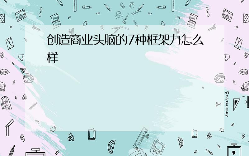 创造商业头脑的7种框架力怎么样