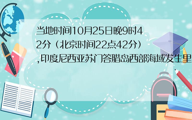 当地时间10月25日晚9时42分（北京时间22点42分）,印度尼西亚苏门答腊岛西部海域发生里氏7.7级强震.