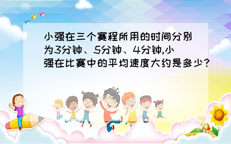 小强在三个赛程所用的时间分别为3分钟、5分钟、4分钟,小强在比赛中的平均速度大约是多少?