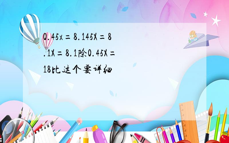 0.45x=8.145X=8.1X=8.1除0.45X=18比这个要详细