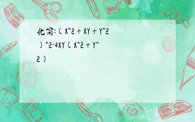 化简:(X^2+XY+Y^2)^2-4XY(X^2+Y^2)