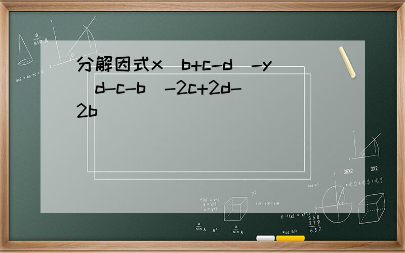 分解因式x(b+c-d)-y(d-c-b)-2c+2d-2b