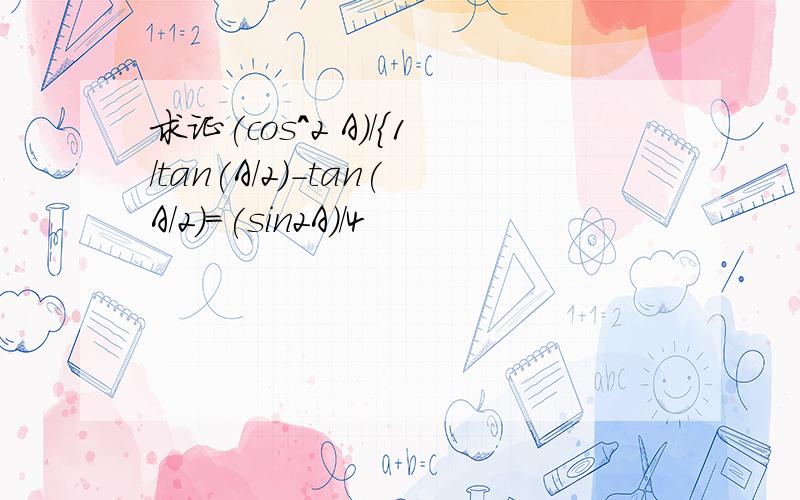 求证(cos^2 A)/{1/tan(A/2)-tan(A/2)=(sin2A)/4