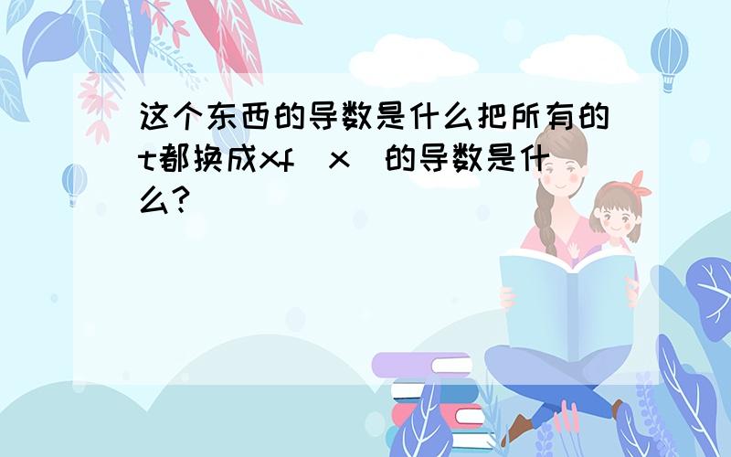 这个东西的导数是什么把所有的t都换成xf(x)的导数是什么?