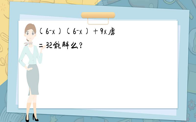 (6-x)(6-x)+9x虏=32能解么?