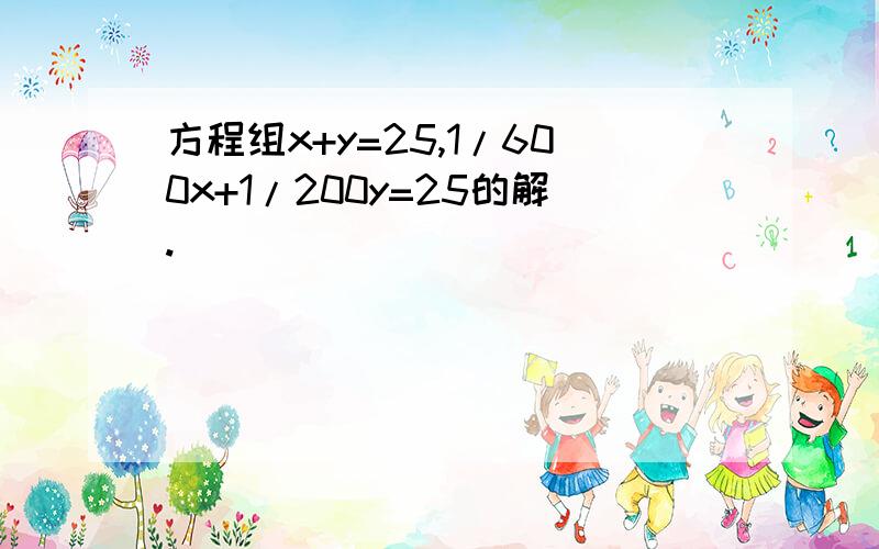 方程组x+y=25,1/600x+1/200y=25的解.