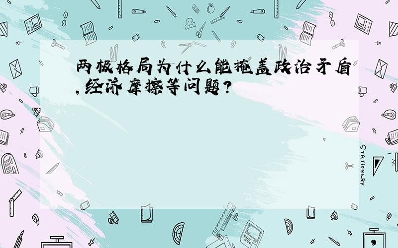 两极格局为什么能掩盖政治矛盾,经济摩擦等问题?