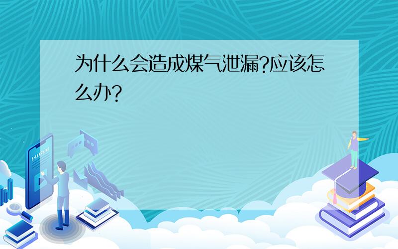 为什么会造成煤气泄漏?应该怎么办?