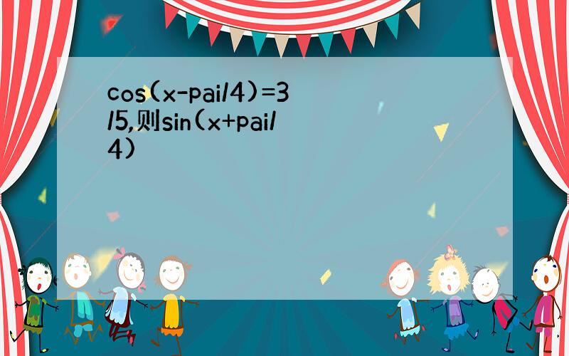 cos(x-pai/4)=3/5,则sin(x+pai/4)