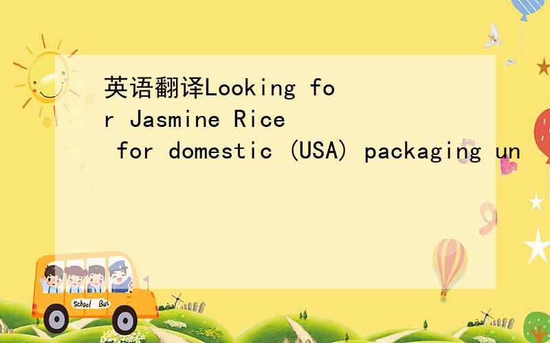 英语翻译Looking for Jasmine Rice for domestic (USA) packaging un