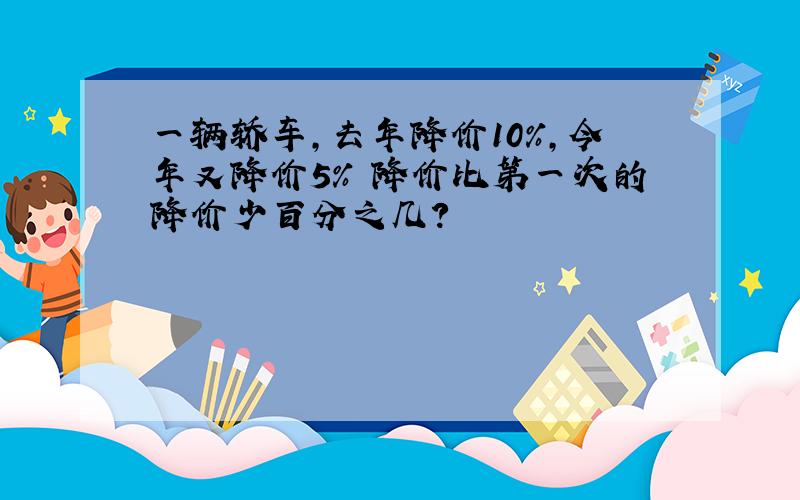 一辆轿车,去年降价10%,今年又降价5% 降价比第一次的降价少百分之几?