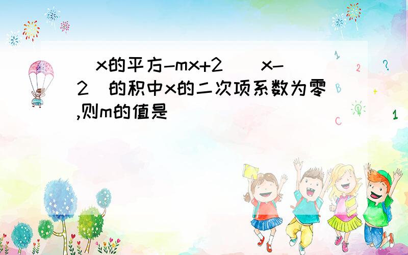 (x的平方-mx+2)(x-2)的积中x的二次项系数为零,则m的值是