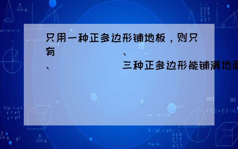 只用一种正多边形铺地板，则只有______、______、______三种正多边形能铺满地面．