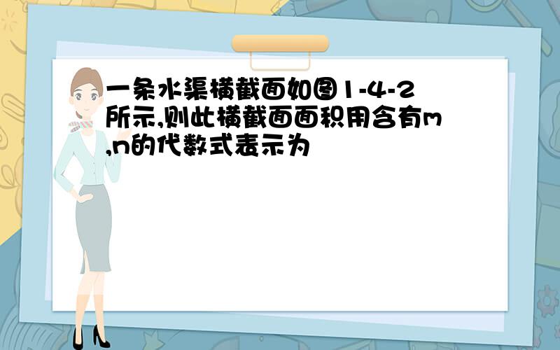 一条水渠横截面如图1-4-2所示,则此横截面面积用含有m,n的代数式表示为