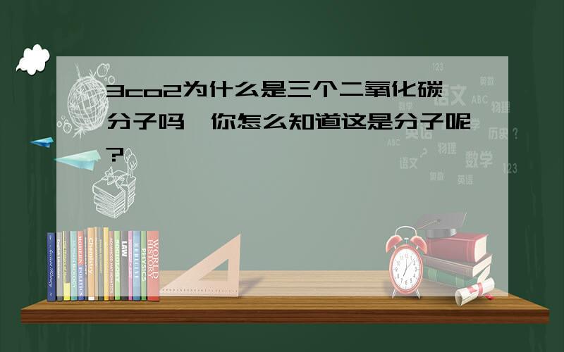 3co2为什么是三个二氧化碳分子吗,你怎么知道这是分子呢?