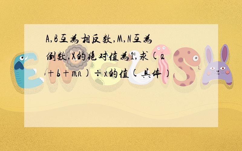 A,B互为相反数,M,N互为倒数,X的绝对值为1,求(a+b+mn)÷x的值(具体）