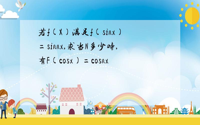 若f(X)满足f(sinx)=sinnx,求当N多少时,有F(cosx)=cosnx