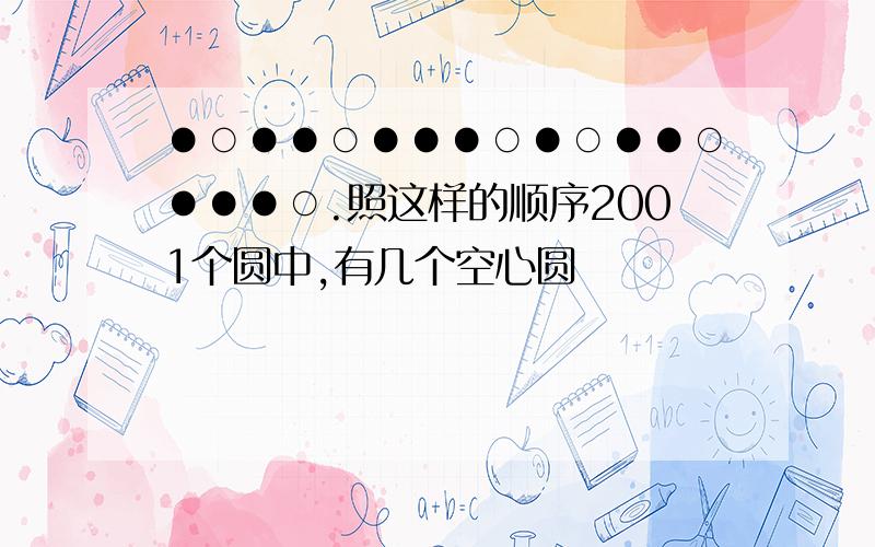 ●○●●○●●●○●○●●○●●●○.照这样的顺序2001个圆中,有几个空心圆