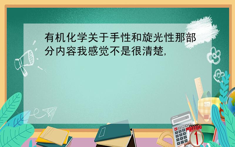 有机化学关于手性和旋光性那部分内容我感觉不是很清楚,