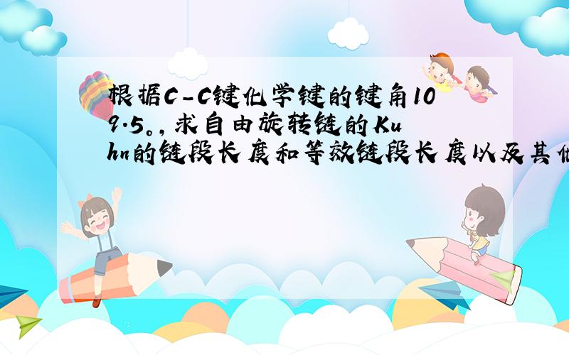 根据C-C键化学键的键角109.5°,求自由旋转链的Kuhn的链段长度和等效链段长度以及其他柔顺性参数