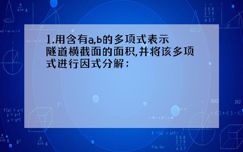 1.用含有a,b的多项式表示隧道横截面的面积,并将该多项式进行因式分解；