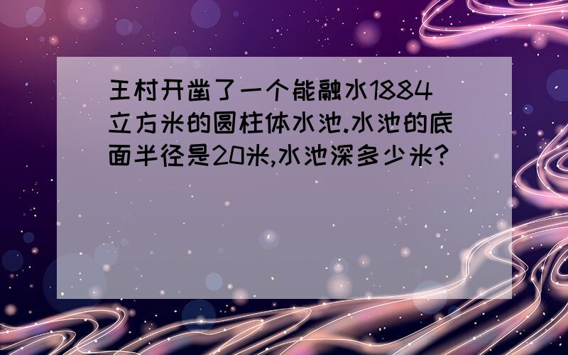 王村开凿了一个能融水1884立方米的圆柱体水池.水池的底面半径是20米,水池深多少米?