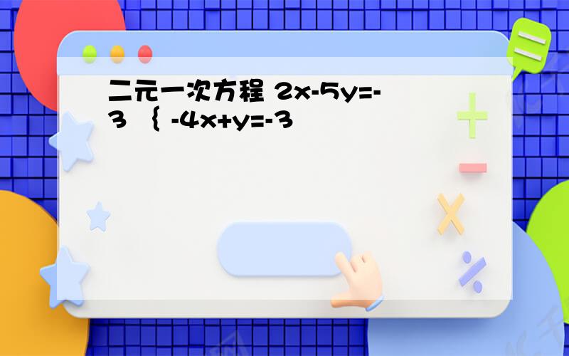 二元一次方程 2x-5y=-3 ｛ -4x+y=-3