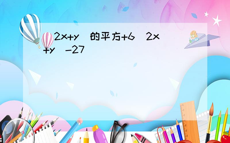 （2x+y）的平方+6（2x+y）-27