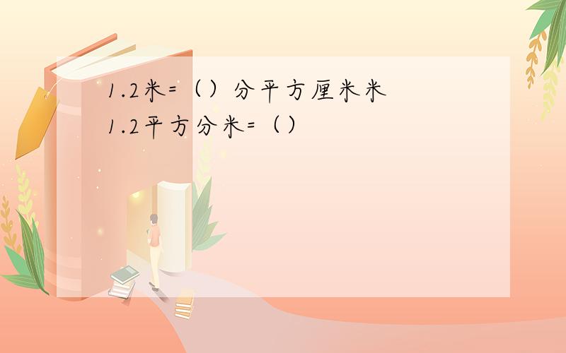 1.2米=（）分平方厘米米 1.2平方分米=（）