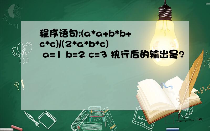 程序语句:(a*a+b*b+c*c)/(2*a*b*c) a=1 b=2 c=3 执行后的输出是?