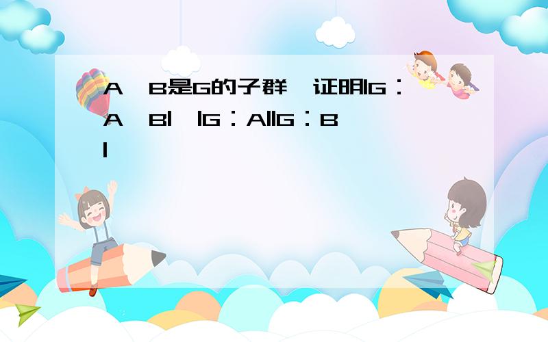 A,B是G的子群,证明|G：A∩B|≤|G：A||G：B|