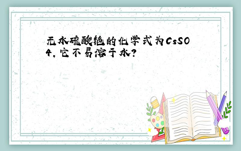 无水硫酸铯的化学式为CsSO4,它不易溶于水?