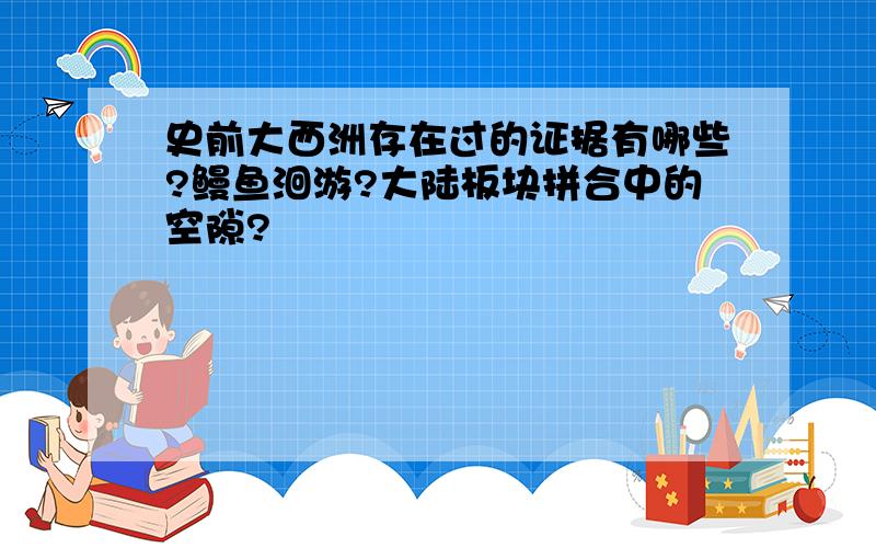 史前大西洲存在过的证据有哪些?鳗鱼洄游?大陆板块拼合中的空隙?