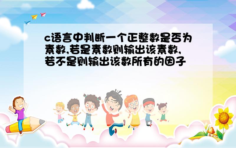 c语言中判断一个正整数是否为素数,若是素数则输出该素数,若不是则输出该数所有的因子