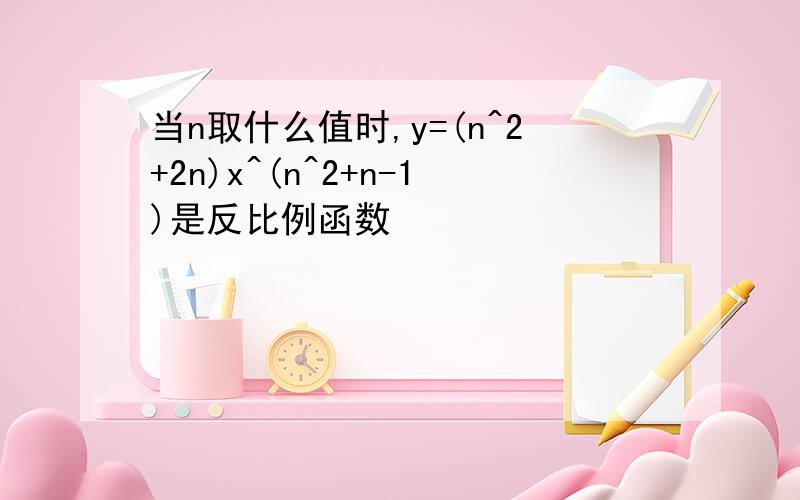 当n取什么值时,y=(n^2+2n)x^(n^2+n-1)是反比例函数