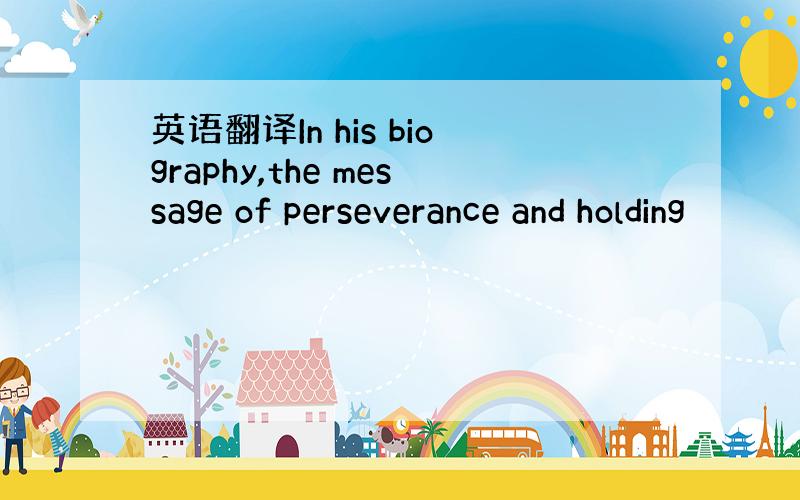 英语翻译In his biography,the message of perseverance and holding