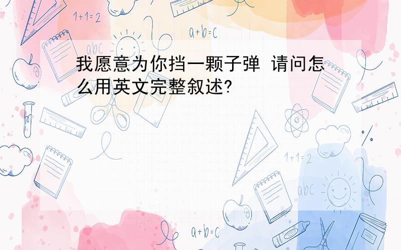 我愿意为你挡一颗子弹 请问怎么用英文完整叙述?