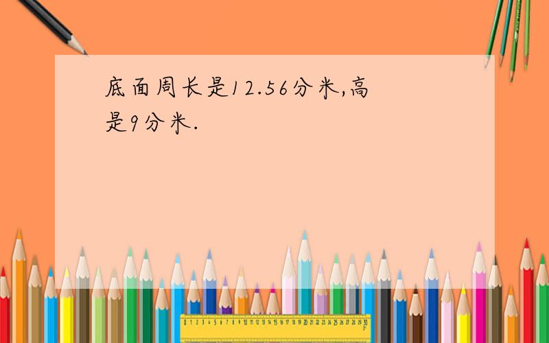 底面周长是12.56分米,高是9分米.