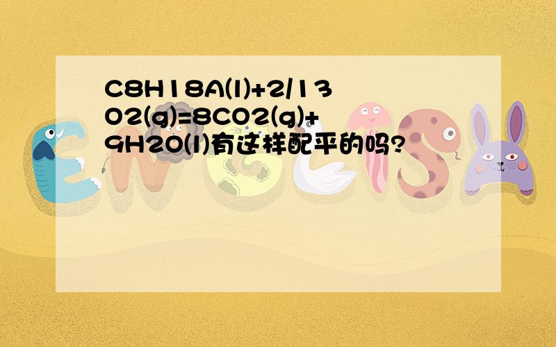 C8H18A(l)+2/13O2(g)=8CO2(g)+9H2O(l)有这样配平的吗?