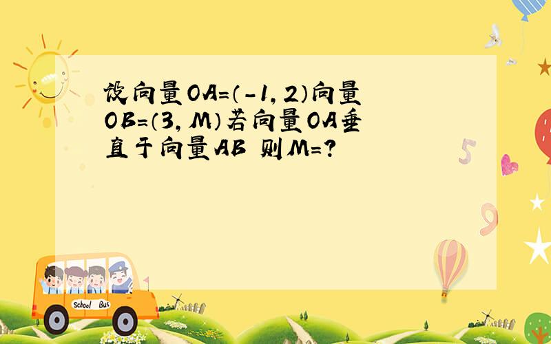 设向量OA=（-1,2）向量OB=（3,M）若向量OA垂直于向量AB 则M=?