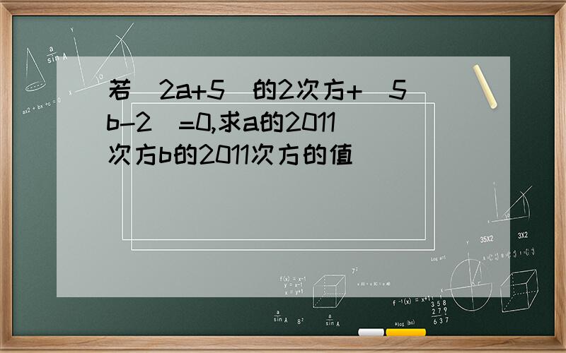 若（2a+5)的2次方+|5b-2|=0,求a的2011次方b的2011次方的值