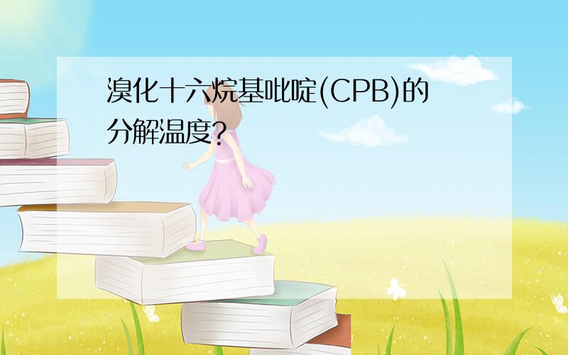 溴化十六烷基吡啶(CPB)的分解温度?