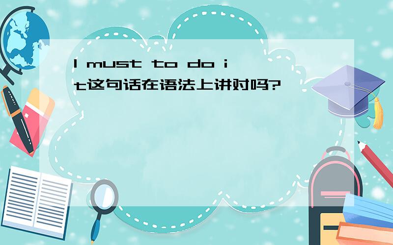 I must to do it这句话在语法上讲对吗?