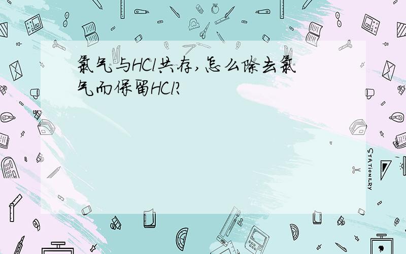 氯气与HCl共存,怎么除去氯气而保留HCl?