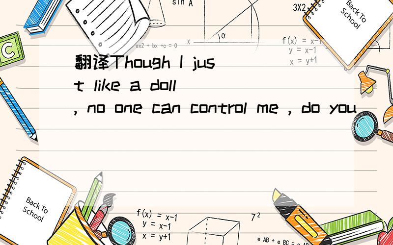 翻译Though I just like a doll , no one can control me , do you