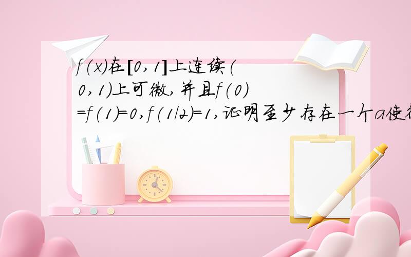 f(x)在[0,1]上连续(0,1)上可微,并且f(0)=f(1)=0,f(1/2)=1,证明至少存在一个a使得f '