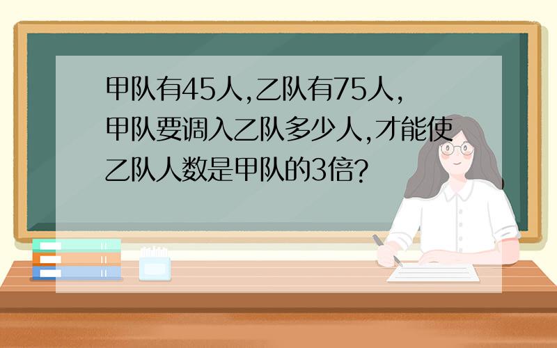 甲队有45人,乙队有75人,甲队要调入乙队多少人,才能使乙队人数是甲队的3倍?